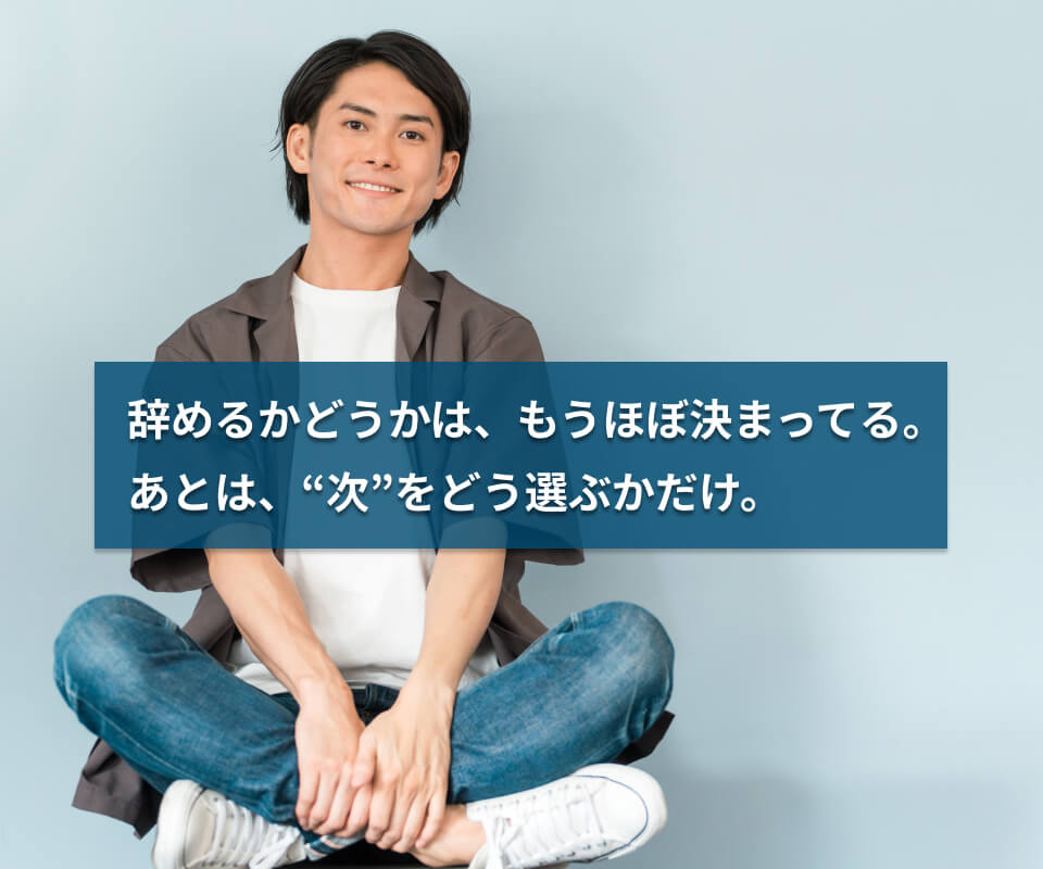 やめるかどうかは、もうほぼ決まってる。あとは次をどう選ぶかだけ。